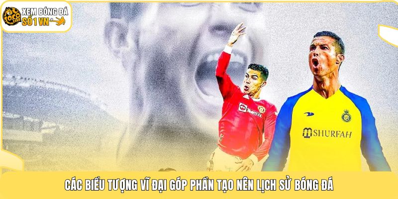 Các biểu tượng vĩ đại góp phần tạo nên lịch sử bóng đá