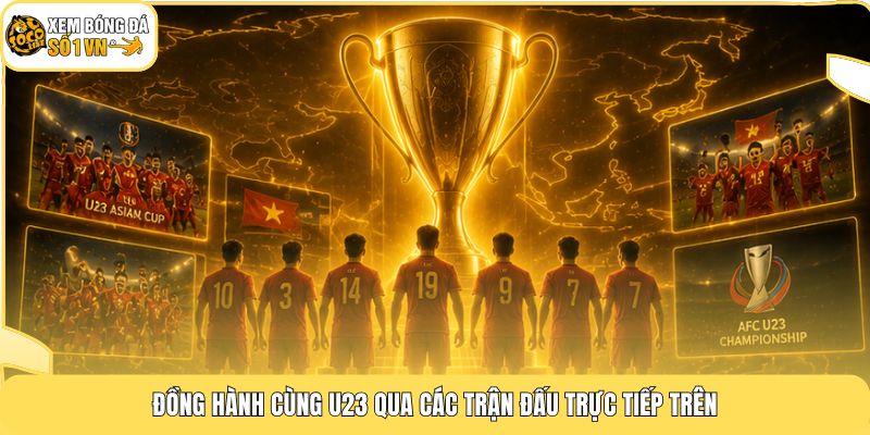 Đồng hành cùng U23 qua các trận đấu trực tiếp trên