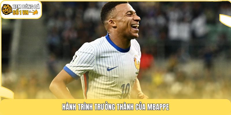 Hành trình trưởng thành của Mbappe