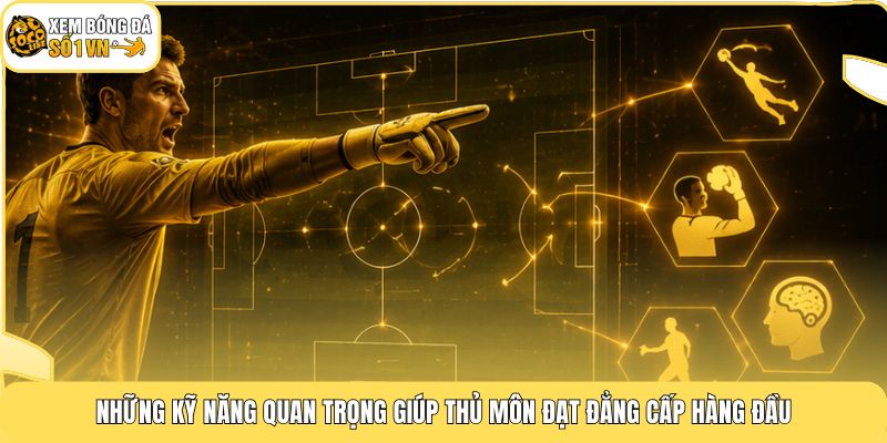 Những kỹ năng quan trọng giúp thủ môn đạt đẳng cấp hàng đầu