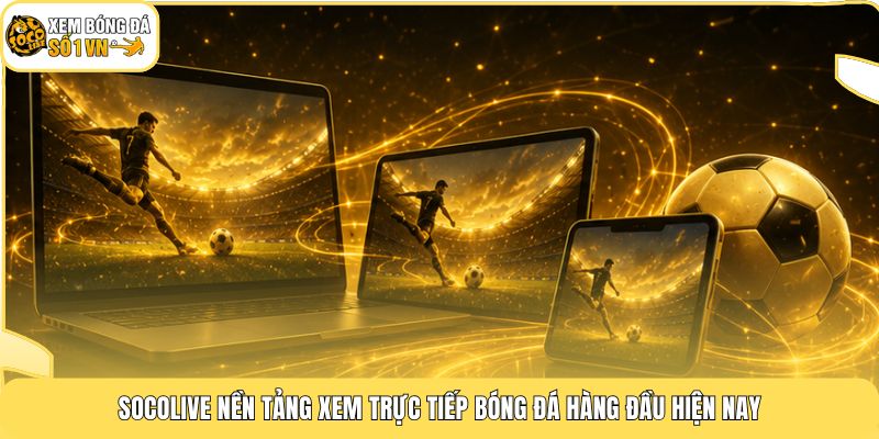 Socolive nền tảng xem trực tiếp bóng đá hàng đầu hiện nay
