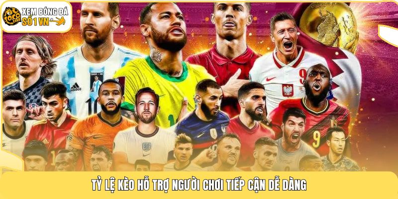 Tỷ lệ kèo hỗ trợ người chơi tiếp cận dễ dàng