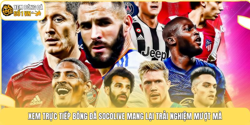 Xem trực tiếp bóng đá Socolive mang lại trải nghiệm mượt mà
